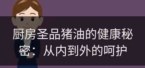 厨房圣品猪油的健康秘密：从内到外的呵护